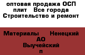 оптовая продажа ОСП плит - Все города Строительство и ремонт » Материалы   . Ненецкий АО,Выучейский п.